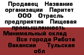 Продавец › Название организации ­ Паритет, ООО › Отрасль предприятия ­ Пищевая промышленность › Минимальный оклад ­ 25 000 - Все города Работа » Вакансии   . Тульская обл.